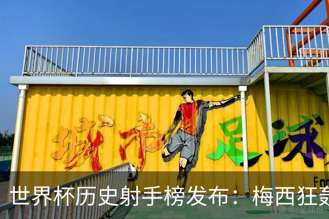 世界杯历史射手榜发布：梅西狂轰21球 为何仍挡不住姆巴佩？