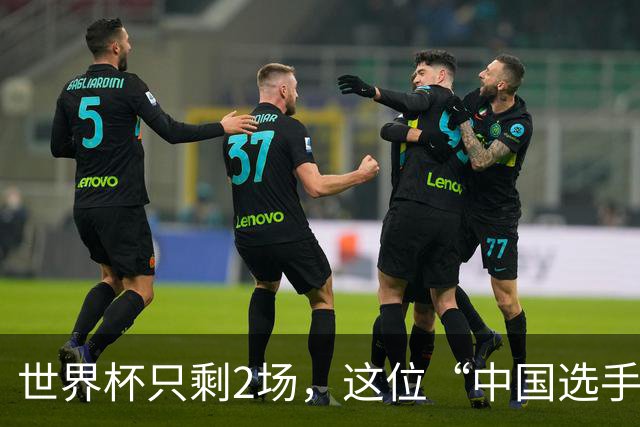 世界杯只剩2场，这位“中国选手”一场没落
