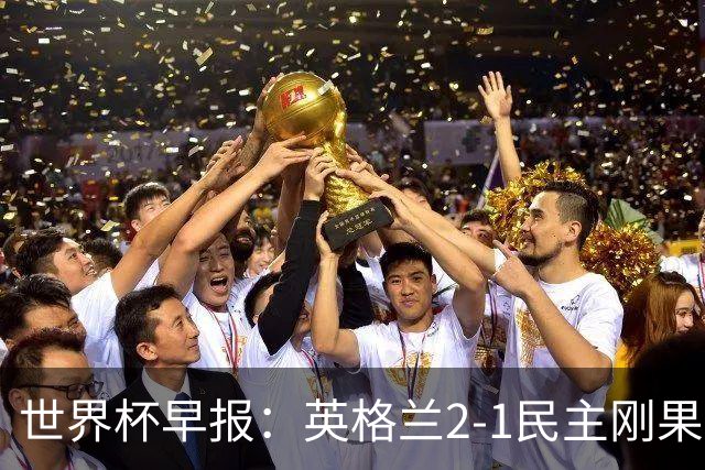 世界杯早报：英格兰2-1民主刚果；比利时3-2加时绝杀民主刚果
