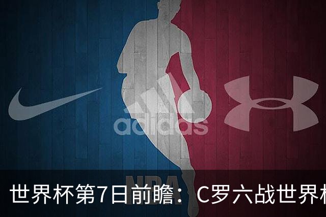 世界杯第7日前瞻：C罗六战世界杯冲纪录 英克对决焦点战