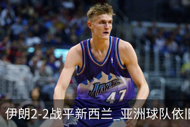 伊朗2-2战平新西兰 亚洲球队依旧保持不败