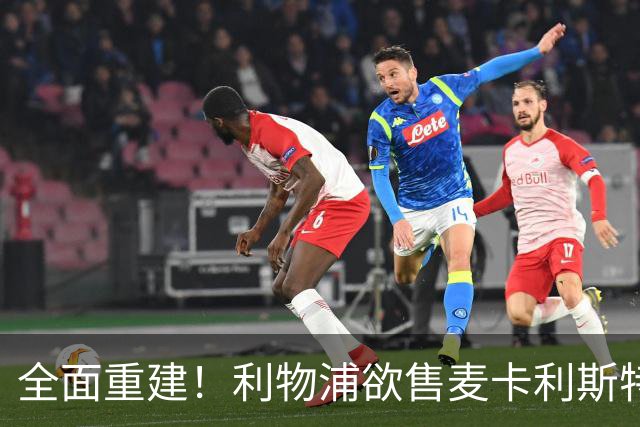 全面重建！利物浦欲售麦卡利斯特，今夏将签2前锋，巴黎飞翼在列