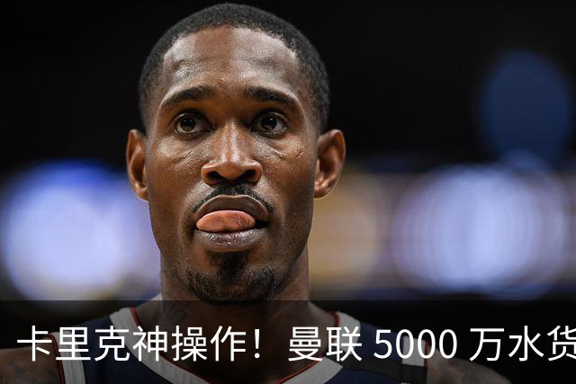 卡里克神操作！曼联 5000 万水货逆袭，全新位置彻底封神