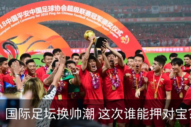 国际足坛换帅潮 这次谁能押对宝？