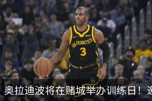 奥拉迪波将在赌城举办训练日！邀请NBA&CBA教练及高层验货