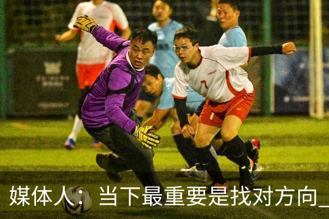 媒体人：当下最重要是找对方向 做实事 做对中国篮球发展好的事