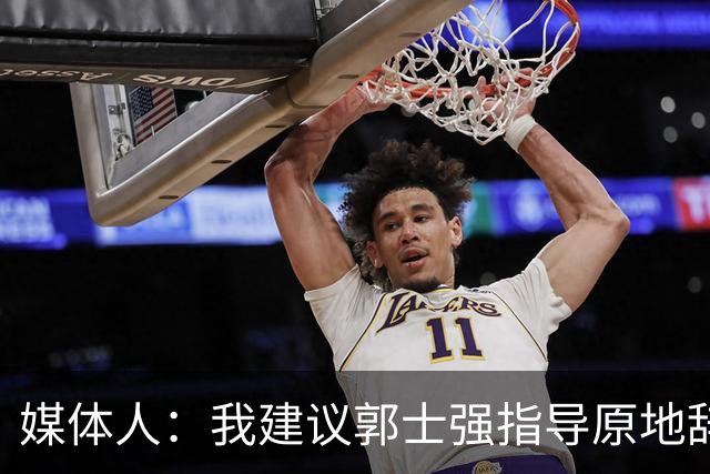 媒体人：我建议郭士强指导原地辞职 他的执教水平太有限了