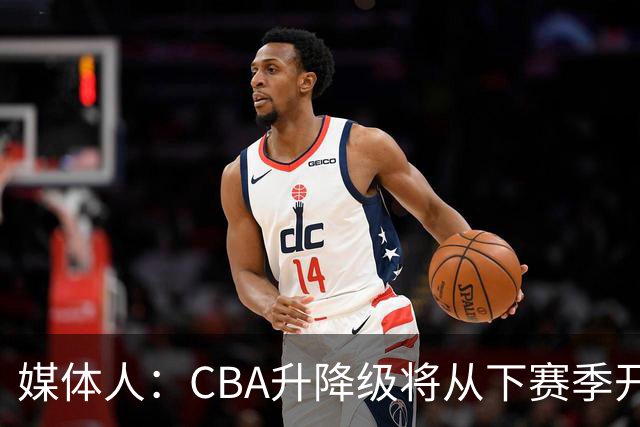 媒体人：CBA升降级将从下赛季开启 27-28赛季大概率会扩军至21队