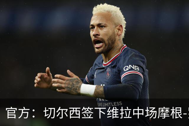 官方：切尔西签下维拉中场摩根-罗杰斯；据悉转会费1.17亿镑