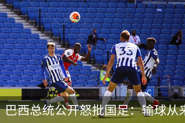 巴西总统公开怒批国足：输球从来不可耻，不敢直面球迷才最丢人
