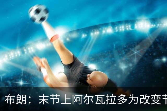 布朗：末节上阿尔瓦拉多为改变节奏 他的速度能杀伤禁区