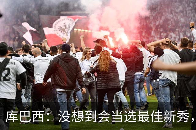 库巴西：没想到会当选最佳新秀，现在只想尽情享受这一切