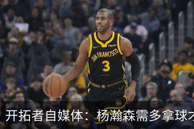 开拓者自媒体：杨瀚森需多拿球才能发挥特长 在NBA弱点易被放大