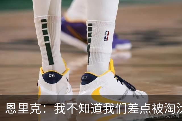 恩里克：我不知道我们差点被淘汰 若知道要心脏病发