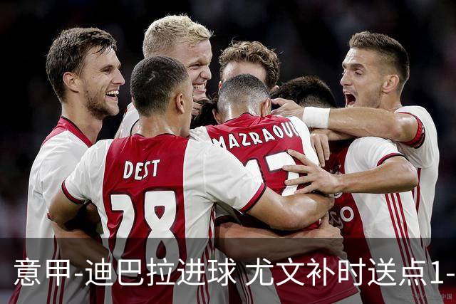 意甲-迪巴拉进球 尤文补时送点1-2惨遭保级队逆转