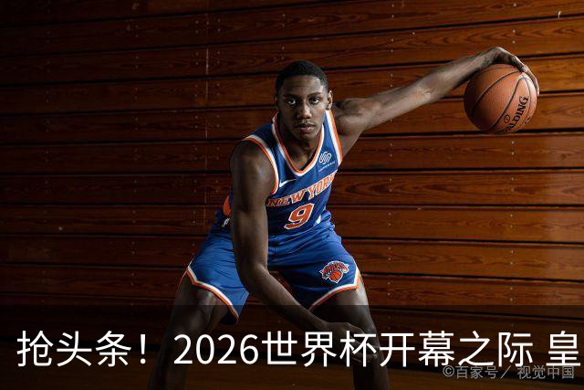 抢头条！2026世界杯开幕之际 皇马官宣穆里尼奥上任