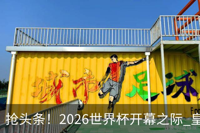 抢头条！2026世界杯开幕之际 皇马官宣穆里尼奥上任