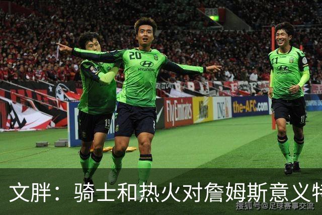 文胖：骑士和热火对詹姆斯意义特殊 去别队将面临“蹭冠军”质疑