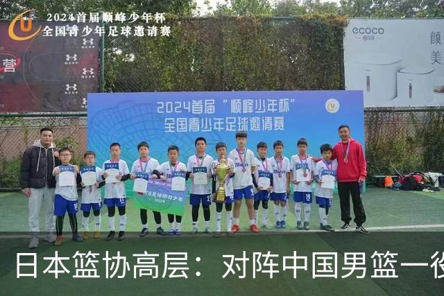 日本篮协高层：对阵中国男篮一役成为第三窗口期最大收获