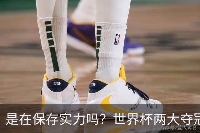 是在保存实力吗？世界杯两大夺冠热门热身赛同时“翻车”