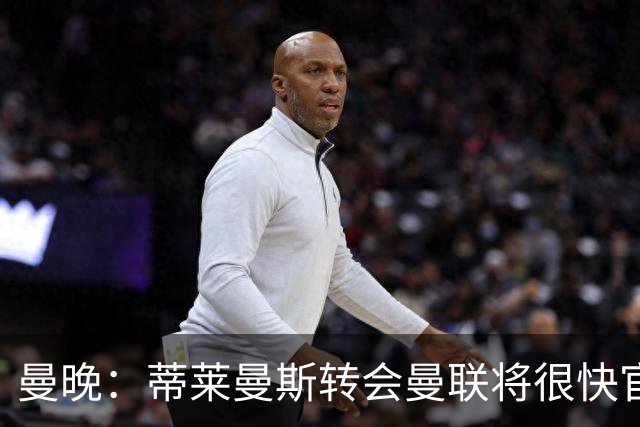 曼晚：蒂莱曼斯转会曼联将很快官宣，体检在今天进行