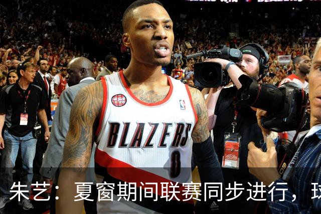 朱艺：夏窗期间联赛同步进行，球员转会注册报名手续完成即可出战