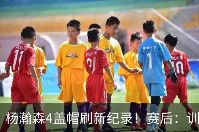 杨瀚森4盖帽刷新纪录！赛后：训练的内容都打出来了