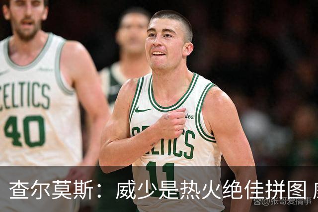 查尔莫斯：威少是热火绝佳拼图 威少+热巴+字母哥首发冲击力拉满