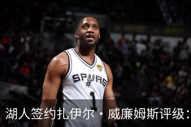 湖人签约扎伊尔·威廉姆斯评级：A- 东契奇喜欢不渴望球权的球员