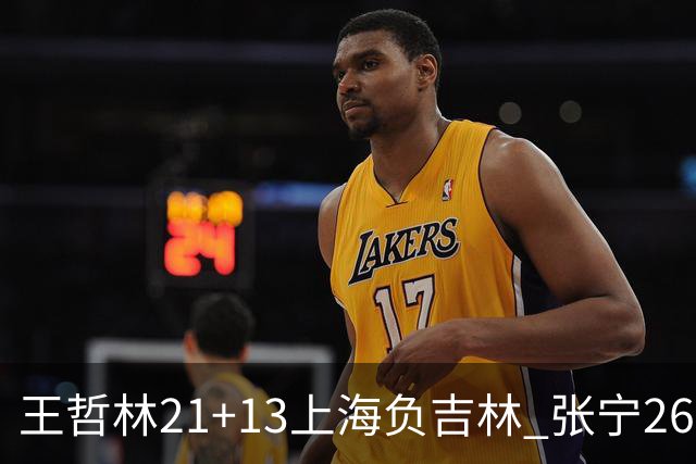 王哲林21+13上海负吉林 张宁26分山西大胜同曦