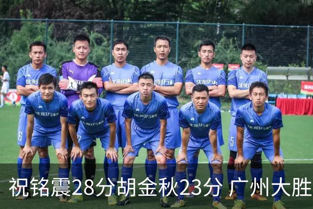 祝铭震28分胡金秋23分 广州大胜广厦35分