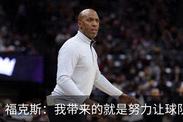 福克斯：我带来的就是努力让球队保持稳定 在对手起势时保持专注