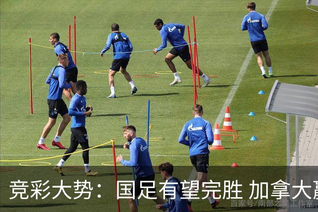 竞彩大势：国足有望完胜 加拿大赢球可期