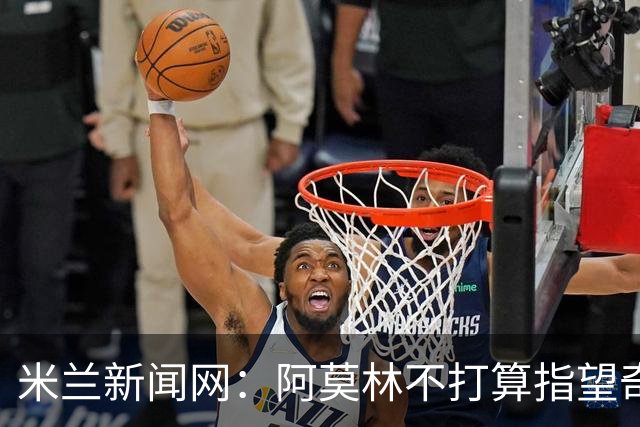 米兰新闻网：阿莫林不打算指望奇克，400万欧年薪让米兰难以清洗