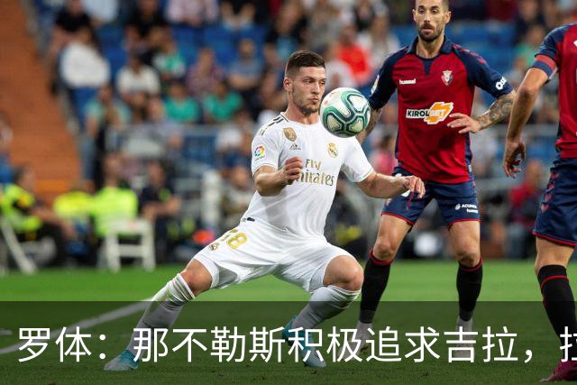 罗体：那不勒斯积极追求吉拉，拉齐奥坚守3000万欧元要价
