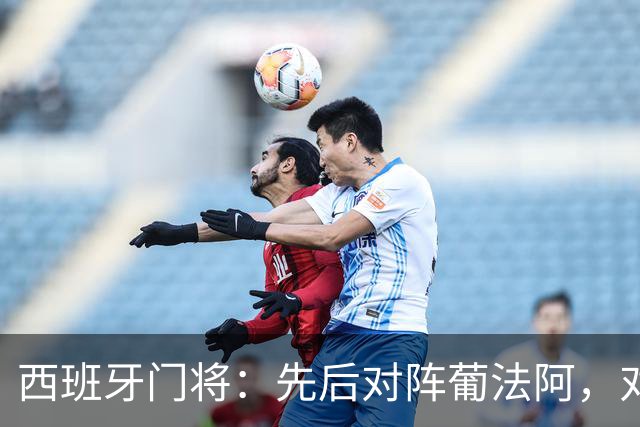 西班牙门将：先后对阵葡法阿，对手随时可能制造麻烦