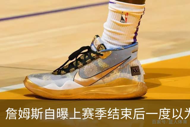 詹姆斯自曝上赛季结束后一度以为生涯终结，而今官宣加盟76人