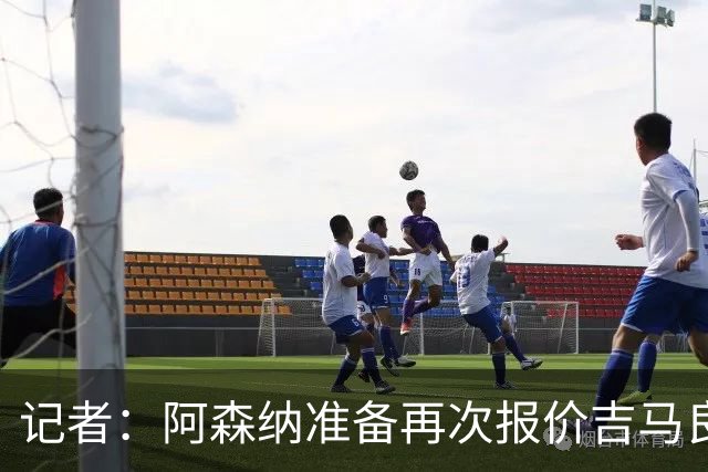 记者：阿森纳准备再次报价吉马良斯，两队将展开直接的实质性接触