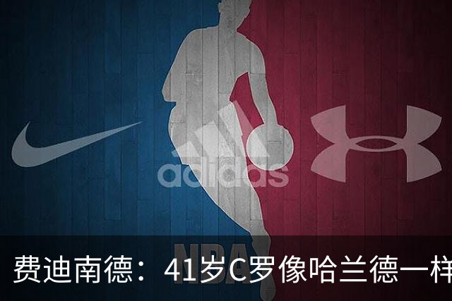 费迪南德：41岁C罗像哈兰德一样前插破门 好好欣赏 黑子们闭嘴吧