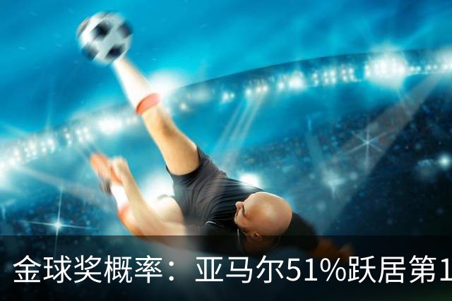 金球奖概率：亚马尔51%跃居第1 凯恩第2 梅西第3 姆巴佩第4
