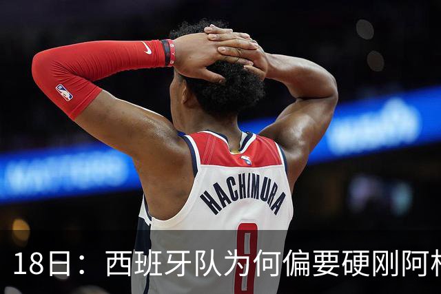 18日：西班牙队为何偏要硬刚阿根廷？西蒙尼马竞成阿根廷人在西甲标杆