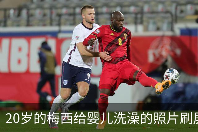 20岁的梅西给婴儿洗澡的照片刷屏，19年后他们在世界杯决赛相遇