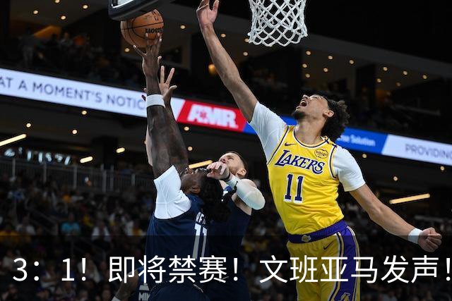 3：1！即将禁赛！文班亚马发声！必须追责…