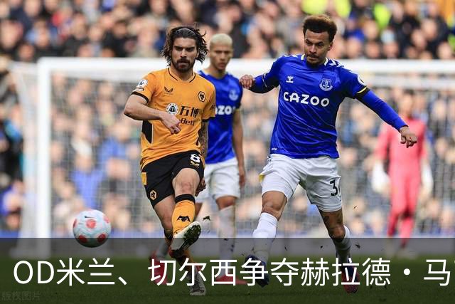 OD米兰、切尔西争夺赫拉德·马丁，巴萨态度明确，弗里克坚持留人